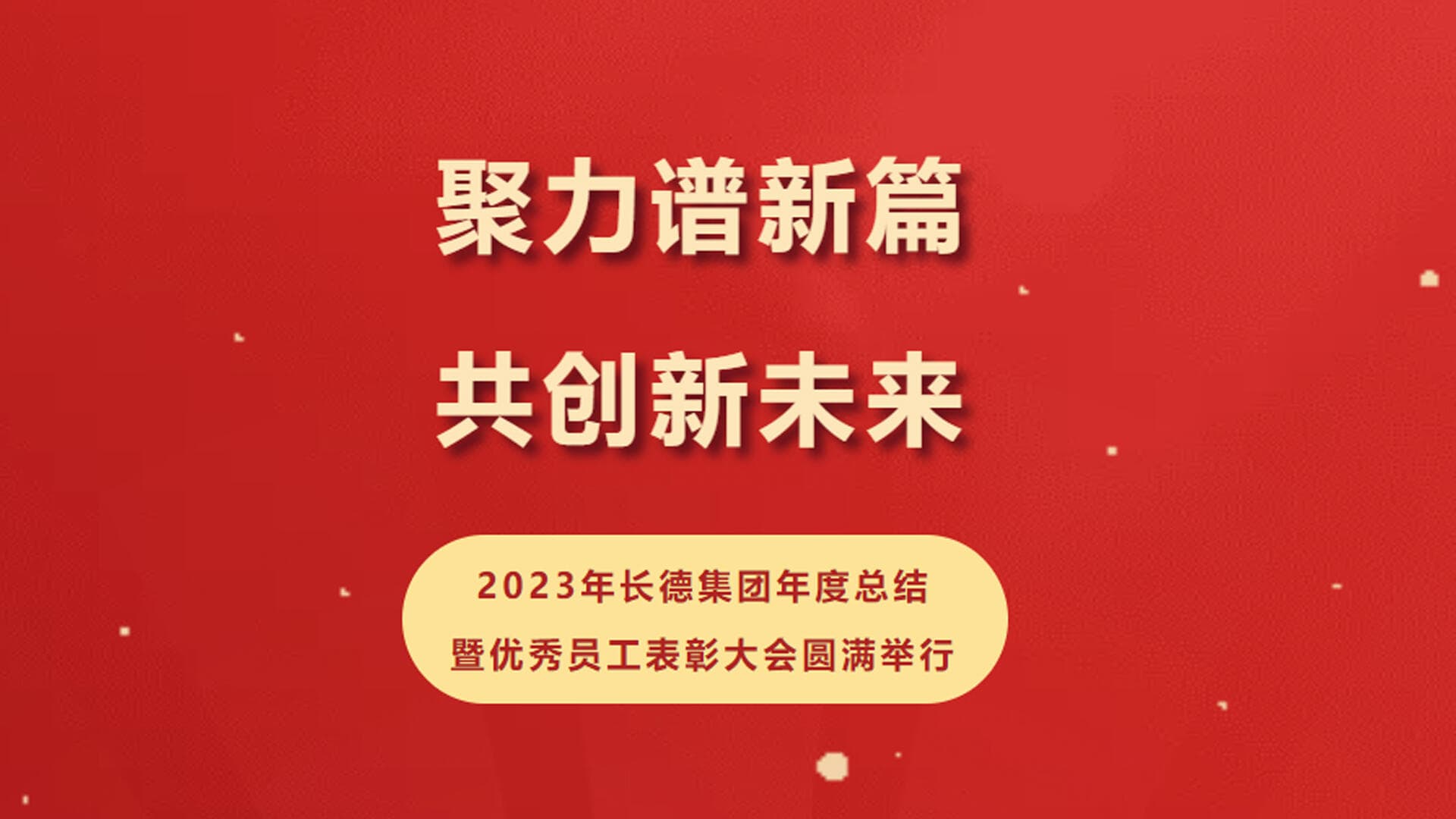 聚力谱新篇·共创新未来|2023年长德集团年度总结暨优秀员工表彰大会圆满举行